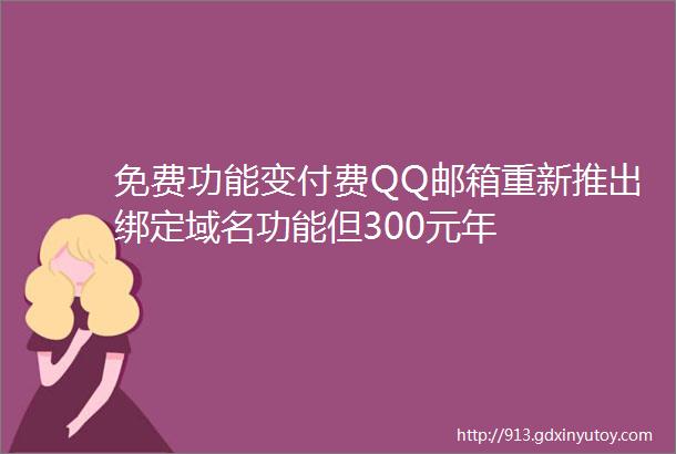 免费功能变付费QQ邮箱重新推出绑定域名功能但300元年