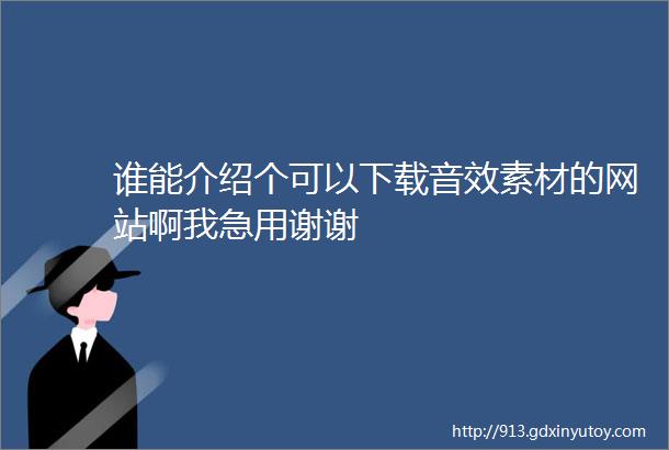 谁能介绍个可以下载音效素材的网站啊我急用谢谢