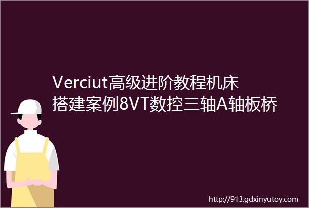 Verciut高级进阶教程机床搭建案例8VT数控三轴A轴板桥搭建